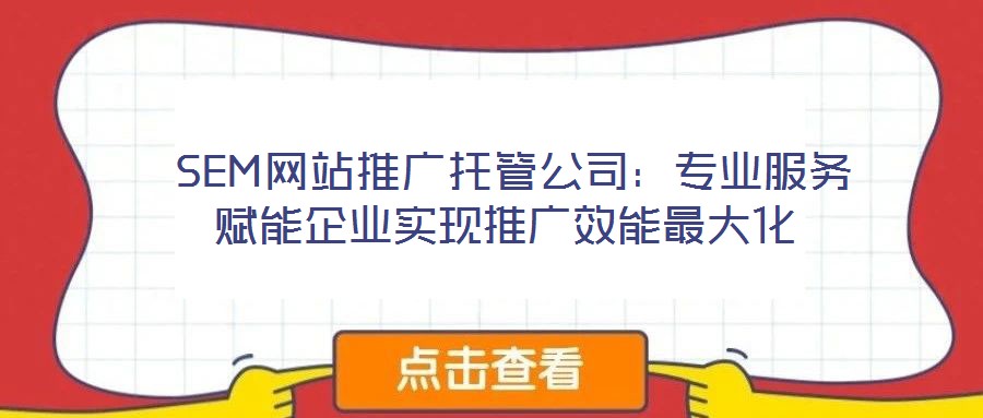 SEM網站推廣托管公司:專業服務賦能企業實現推廣效能最大化