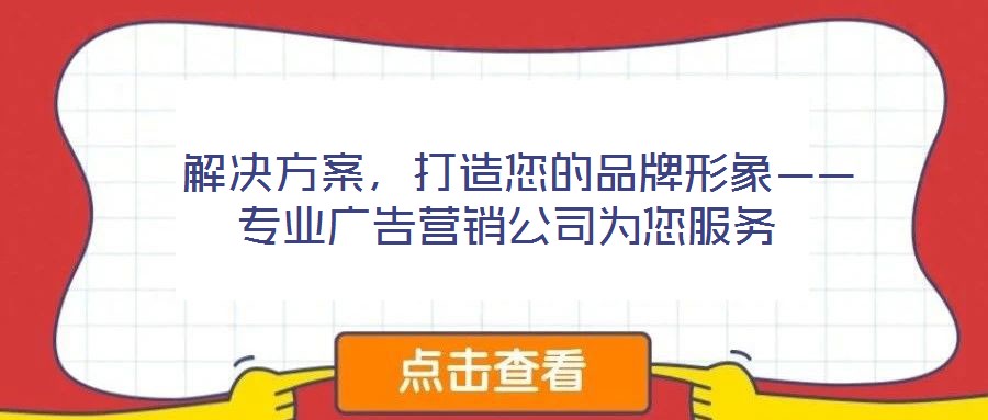 解決方案,打造您的品牌形象——專業廣告營銷公司為您服務