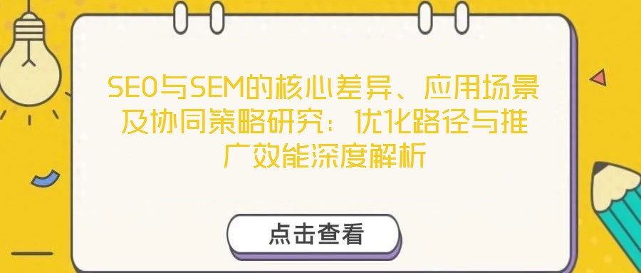 SEO與SEM的核心差異、應用場景及協同策略研究：優化路徑與推廣效能深度解析