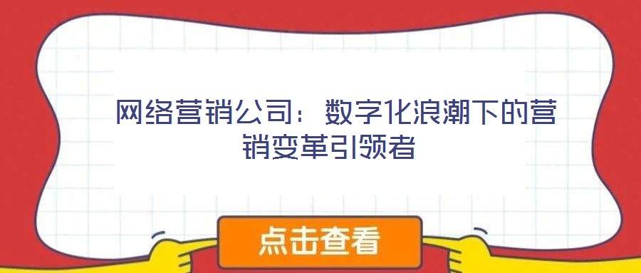 網絡營銷公司:數字化浪潮下的營銷變革引領者