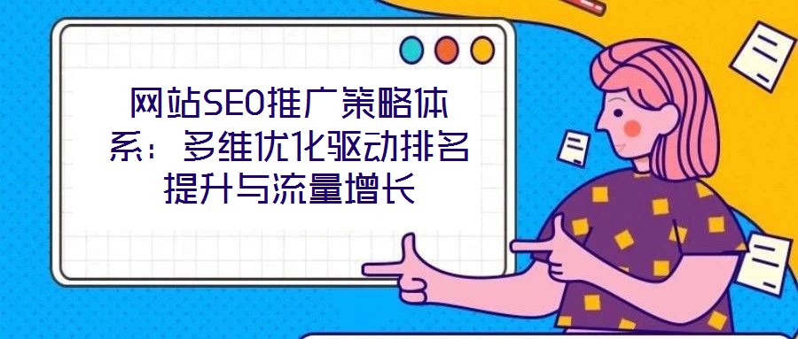 網站SEO推廣策略體系：多維優化驅動排名提升與流量增長