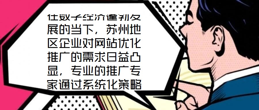 在數字經濟蓬勃發展的當下,蘇州地區企業對網站優化推廣的需求日益凸顯,專業的推廣專家通過系統化策略,助力企業實現網站排名提升、潛在客戶引流及優質用戶體驗構建的目標