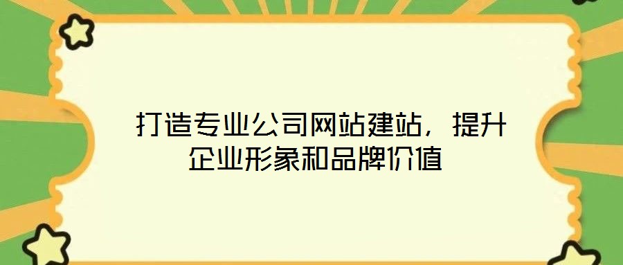  打造專業公司網站建站，提升企業形象和品牌價值