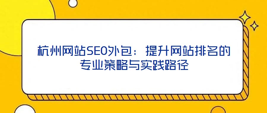 杭州網(wǎng)站SEO外包:提升網(wǎng)站排名的專業(yè)策略與實踐路徑