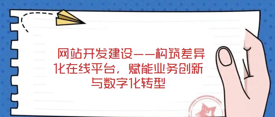 網(wǎng)站開發(fā)建設(shè)——構(gòu)筑差異化在線平臺(tái),賦能業(yè)務(wù)創(chuàng)新與數(shù)字化轉(zhuǎn)型