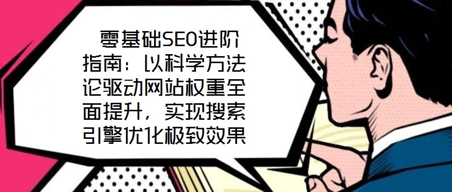 零基礎SEO進階指南:以科學方法論驅動網站權重全面提升,實現搜索引擎優化極致效果