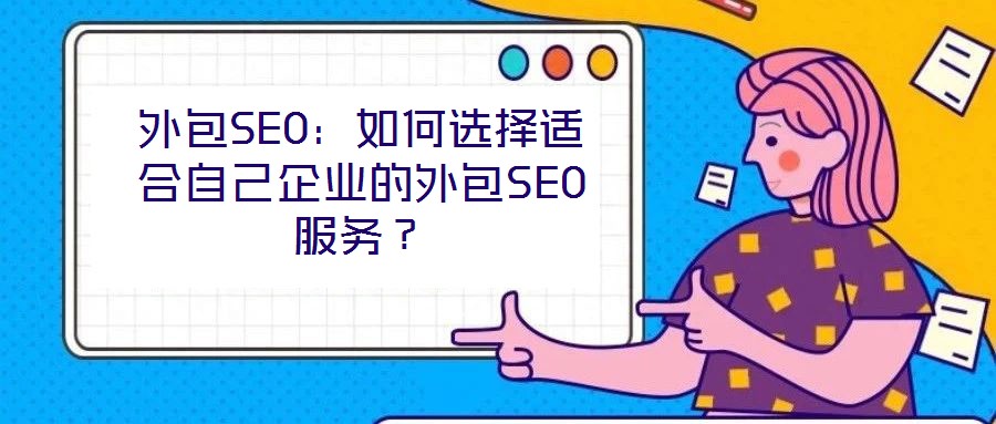 外包SEO：如何選擇適合自己企業(yè)的外包SEO服務(wù)？