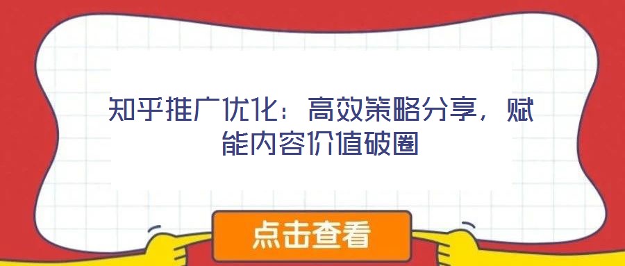 知乎推廣優化:高效策略分享,賦能內容價值破圈