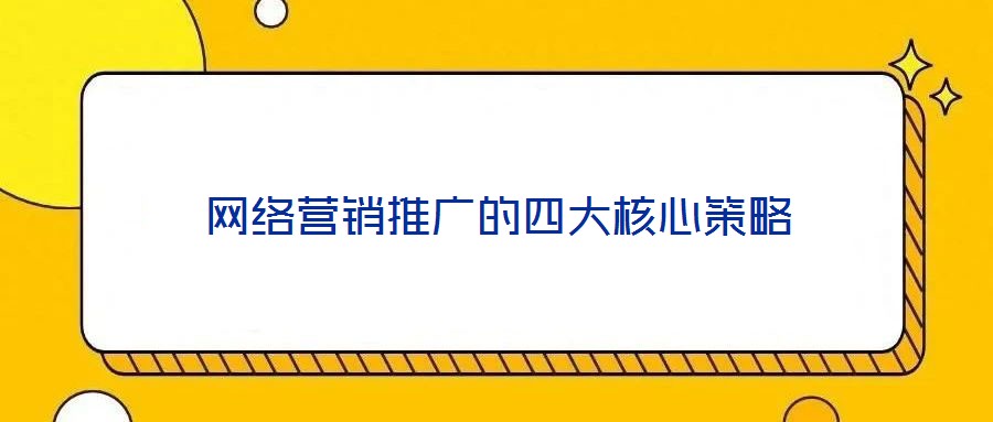 網(wǎng)絡(luò)營銷推廣的四大核心策略