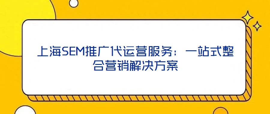 上海SEM推廣代運營服務：一站式整合營銷解決方案