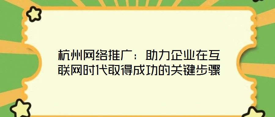 杭州網絡推廣:助力企業在互聯網時代取得成功的關鍵步驟