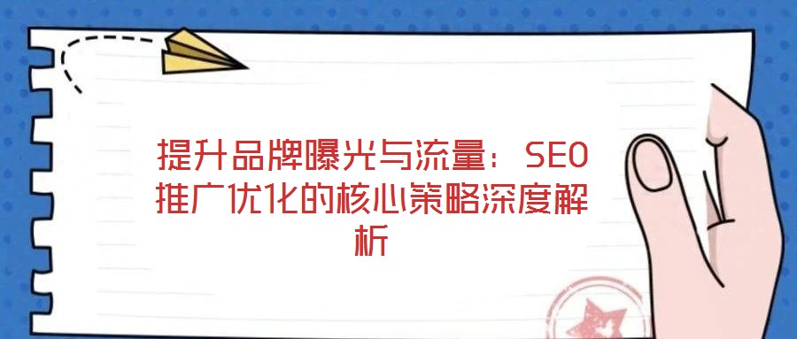 提升品牌曝光與流量:SEO推廣優(yōu)化的核心策略深度解析
