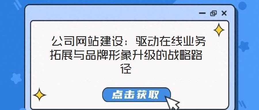 公司網(wǎng)站建設(shè):驅(qū)動在線業(yè)務(wù)拓展與品牌形象升級的戰(zhàn)略路徑