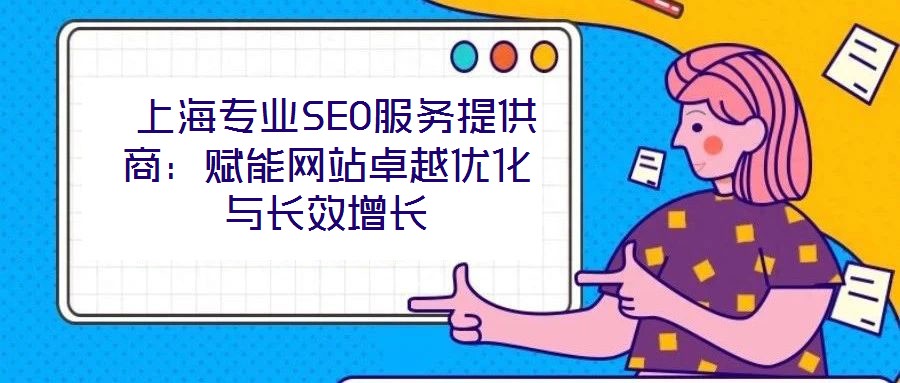  上海專業SEO服務提供商：賦能網站卓越優化與長效增長