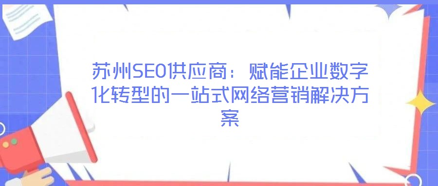 蘇州SEO供應商:賦能企業數字化轉型的一站式網絡營銷解決方案