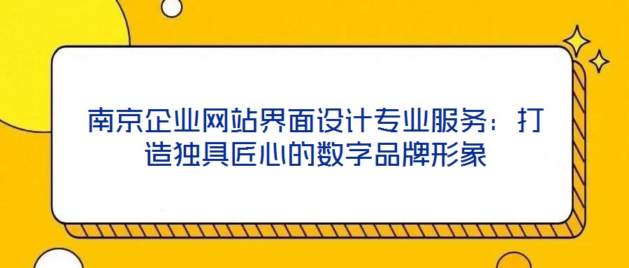 南京企業(yè)網(wǎng)站界面設計專業(yè)服務:打造獨具匠心的數(shù)字品牌形象