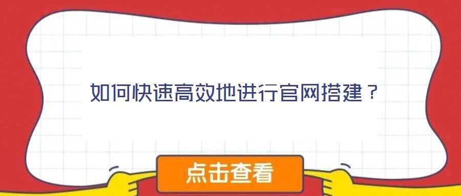 如何快速高效地進行官網(wǎng)搭建?