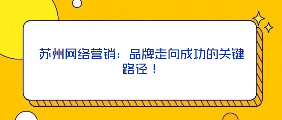 蘇州網(wǎng)絡(luò)營銷:品牌走向成功的關(guān)鍵路徑!