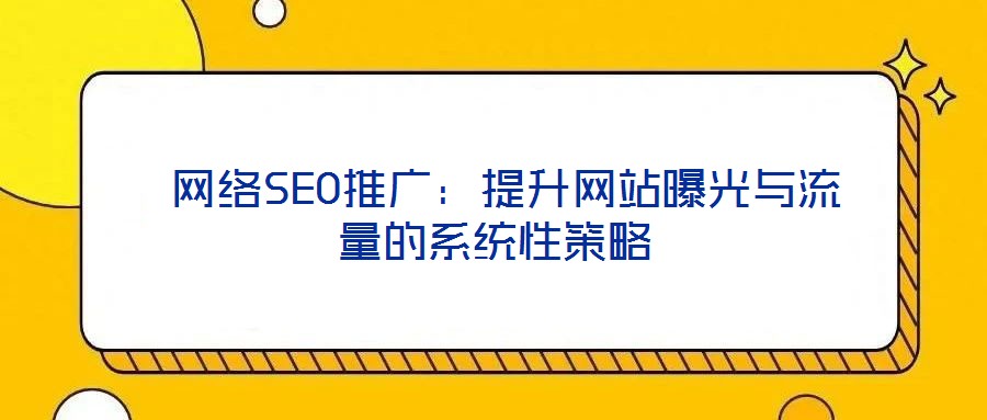 網絡SEO推廣:提升網站曝光與流量的系統性策略