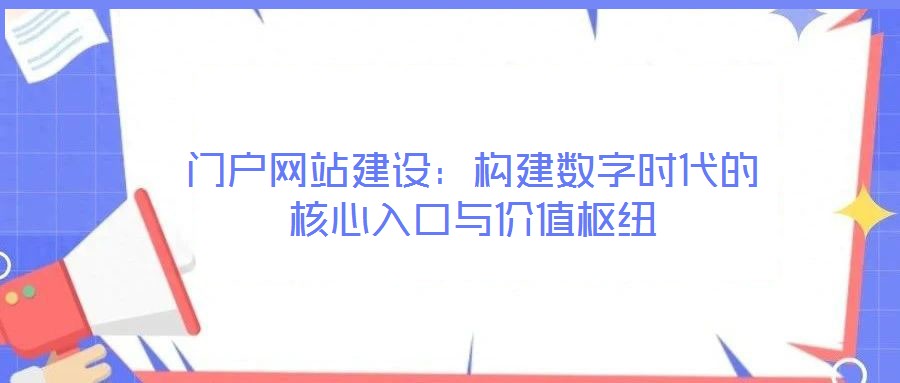 門(mén)戶網(wǎng)站建設(shè):構(gòu)建數(shù)字時(shí)代的核心入口與價(jià)值樞紐