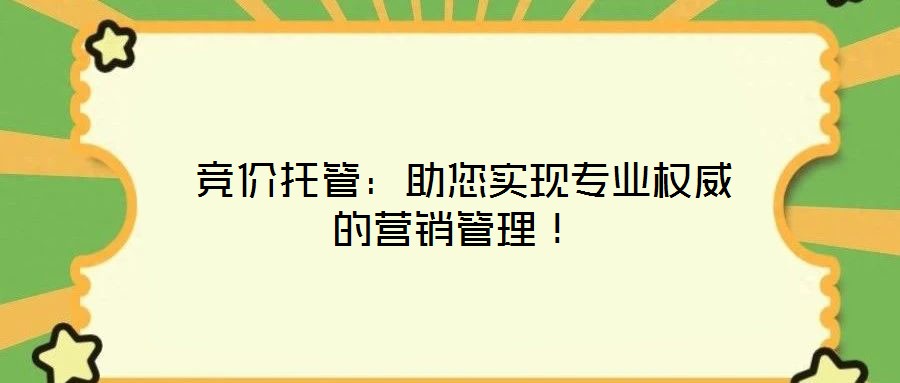 競價(jià)托管:助您實(shí)現(xiàn)專業(yè)權(quán)威的營銷管理!