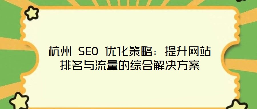 杭州 SEO 優(yōu)化策略:提升網站排名與流量的綜合解決方案