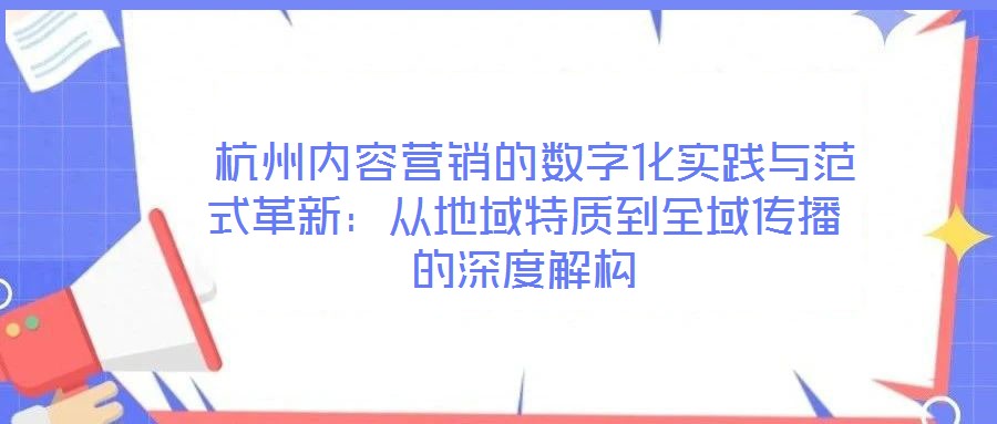 杭州內(nèi)容營(yíng)銷(xiāo)的數(shù)字化實(shí)踐與范式革新:從地域特質(zhì)到全域傳播的深度解構(gòu)