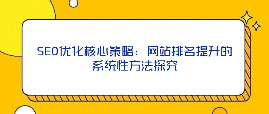 SEO優化核心策略:網站排名提升的系統性方法探究