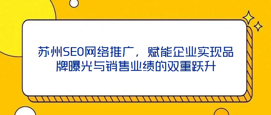 蘇州SEO網絡推廣,賦能企業實現品牌曝光與銷售業績的雙重躍升