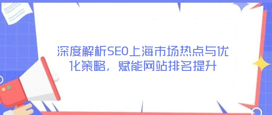 深度解析SEO上海市場熱點與優化策略,賦能網站排名提升