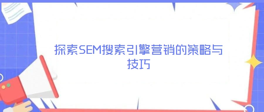 探索SEM搜索引擎營銷的策略與技巧