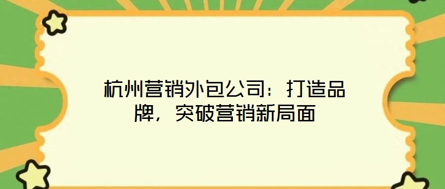 杭州營銷外包公司:打造品牌,突破營銷新局面