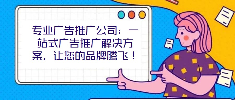 專業(yè)廣告推廣公司:一站式廣告推廣解決方案,讓您的品牌騰飛!