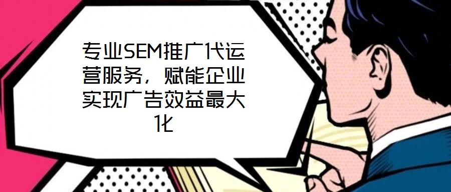專業SEM推廣代運營服務,賦能企業實現廣告效益最大化