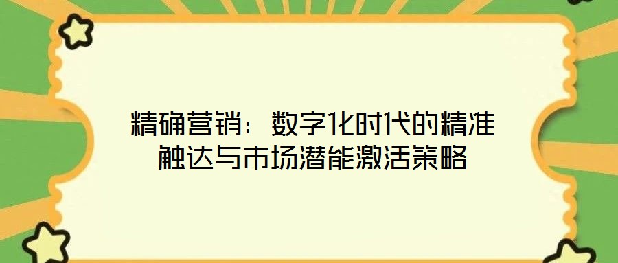精確營銷:數(shù)字化時代的精準觸達與市場潛能激活策略