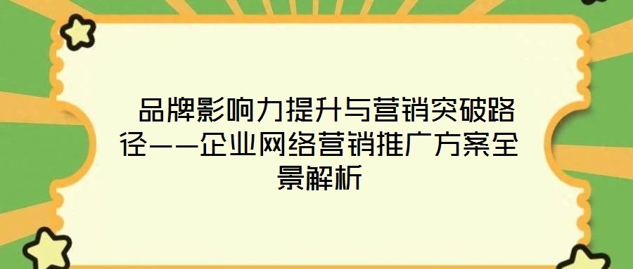 品牌影響力提升與營銷突破路徑——企業(yè)網(wǎng)絡營銷推廣方案全景解析