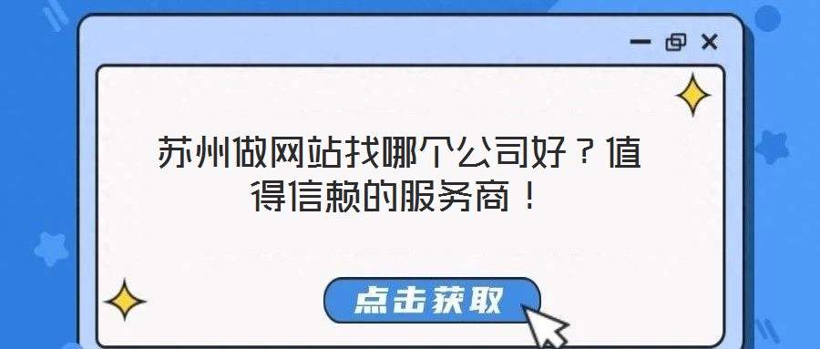 蘇州做網(wǎng)站找哪個公司好?值得信賴的服務商!