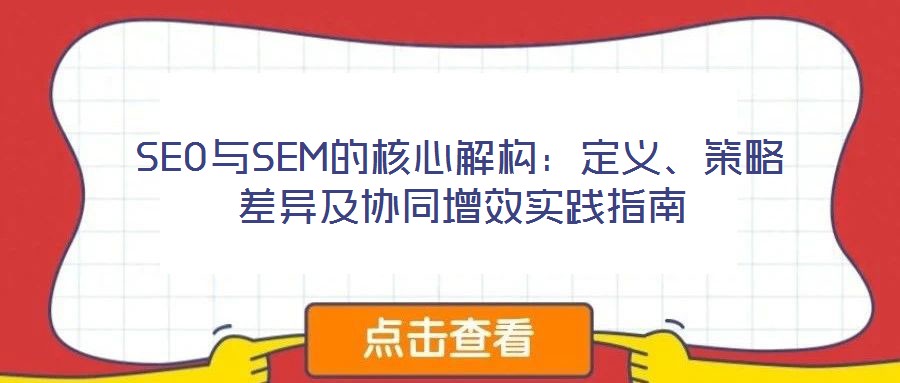 SEO與SEM的核心解構:定義、策略差異及協同增效實踐指南