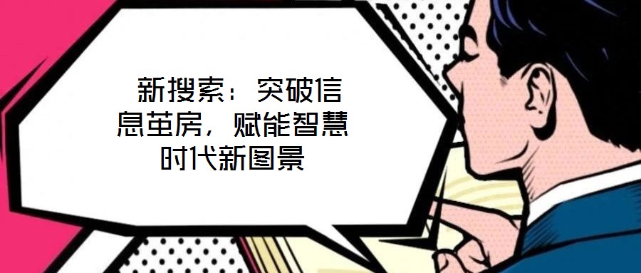 新搜索:突破信息繭房,賦能智慧時代新圖景