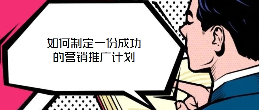 如何制定一份成功的營銷推廣計(jì)劃