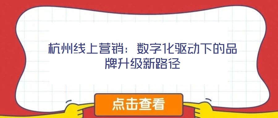 杭州線上營銷:數(shù)字化驅(qū)動(dòng)下的品牌升級(jí)新路徑