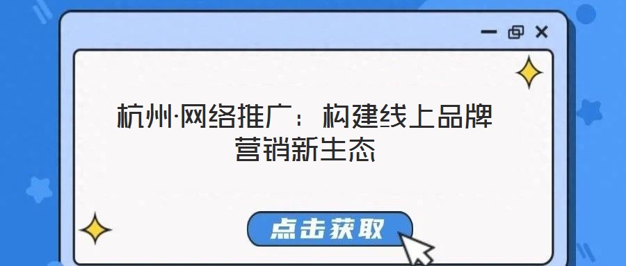 杭州·網絡推廣:構建線上品牌營銷新生態