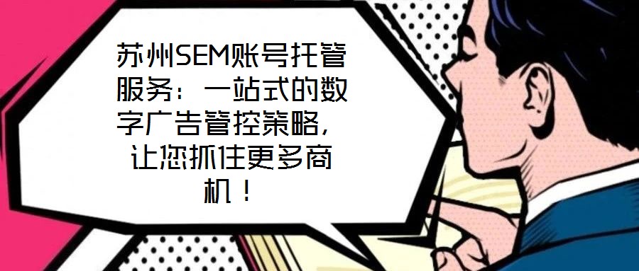 蘇州SEM賬號托管服務:一站式的數字廣告管控策略,讓您抓住更多商機!