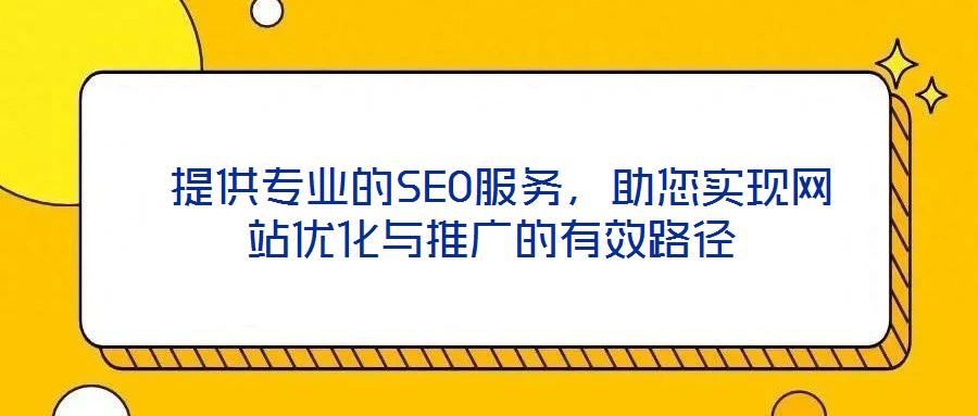 提供專業(yè)的SEO服務(wù),助您實現(xiàn)網(wǎng)站優(yōu)化與推廣的有效路徑
