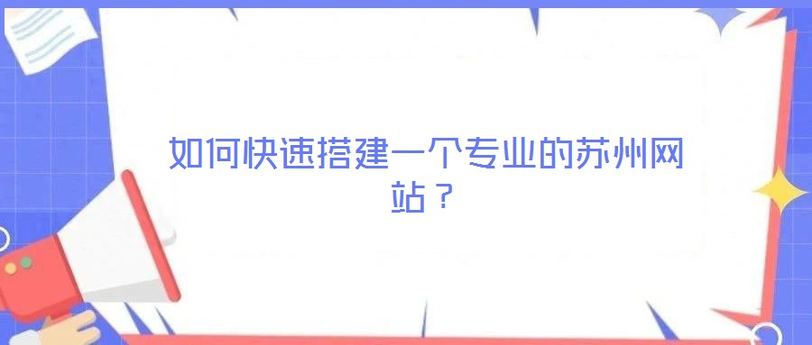 如何快速搭建一個專業(yè)的蘇州網(wǎng)站?
