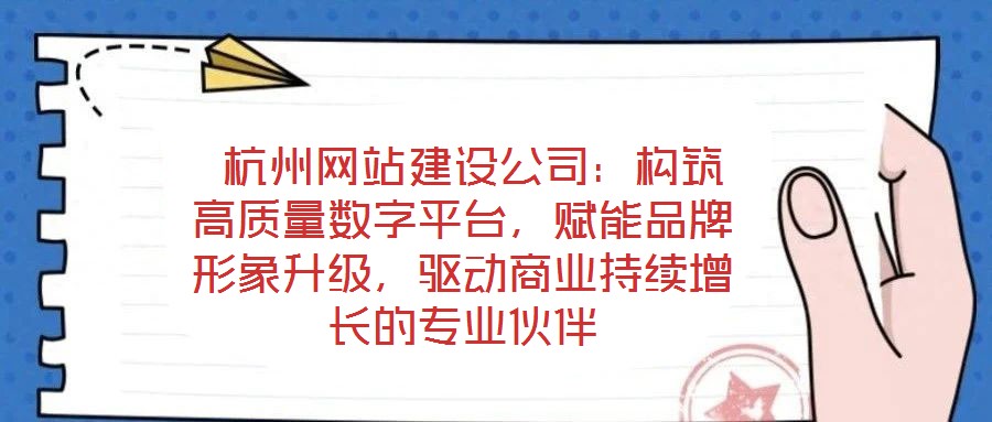 杭州網(wǎng)站建設(shè)公司:構(gòu)筑高質(zhì)量數(shù)字平臺(tái),賦能品牌形象升級(jí),驅(qū)動(dòng)商業(yè)持續(xù)增長(zhǎng)的專業(yè)伙伴