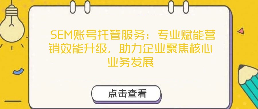  SEM賬號托管服務：專業賦能營銷效能升級，助力企業聚焦核心業務發展