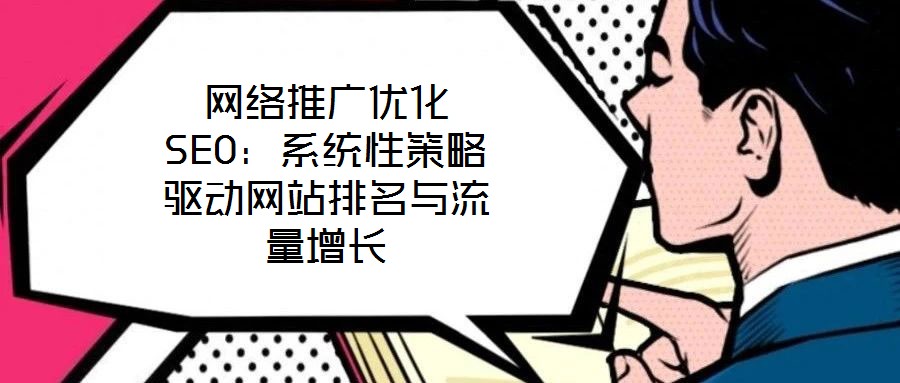 網(wǎng)絡(luò)推廣優(yōu)化SEO:系統(tǒng)性策略驅(qū)動(dòng)網(wǎng)站排名與流量增長(zhǎng)