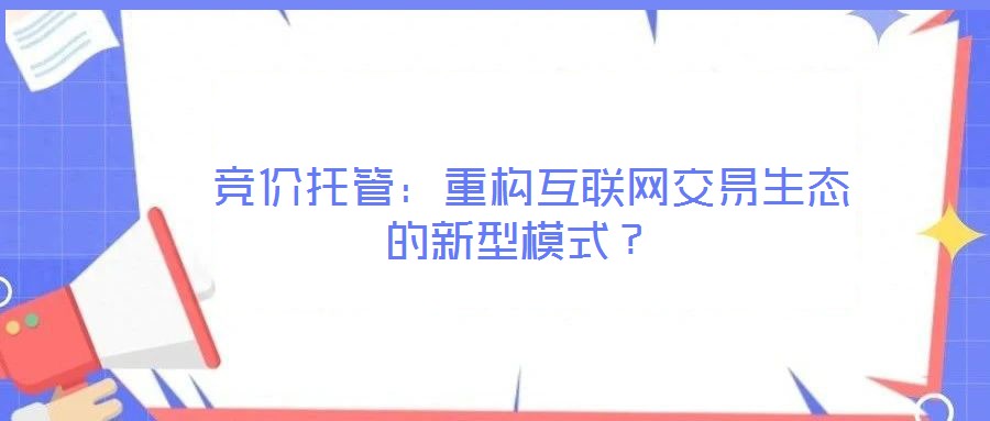  競價(jià)托管：重構(gòu)互聯(lián)網(wǎng)交易生態(tài)的新型模式？