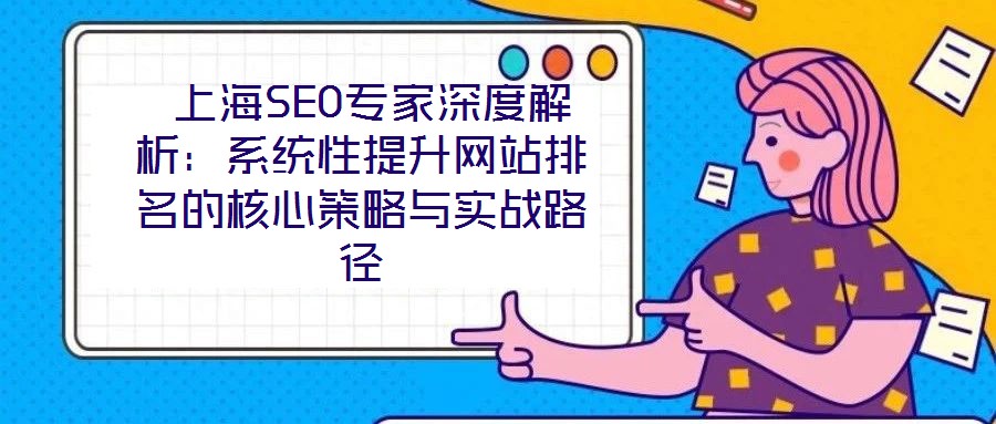 上海SEO專家深度解析:系統性提升網站排名的核心策略與實戰路徑